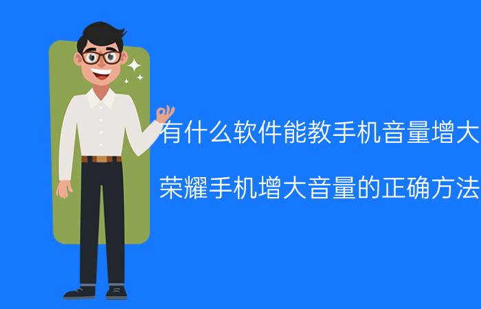 有什么软件能教手机音量增大 荣耀手机增大音量的正确方法？